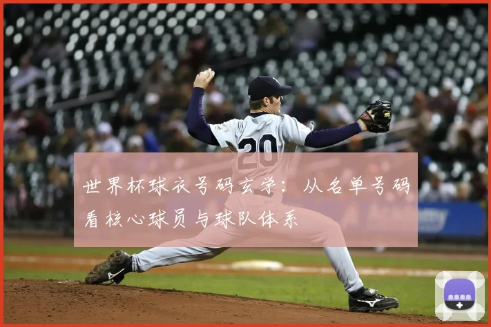 世界杯球衣号码玄学:从名单号码看核心球员与球队体系